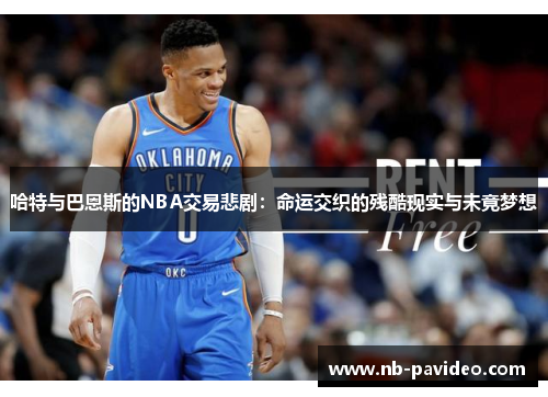 哈特与巴恩斯的NBA交易悲剧：命运交织的残酷现实与未竟梦想