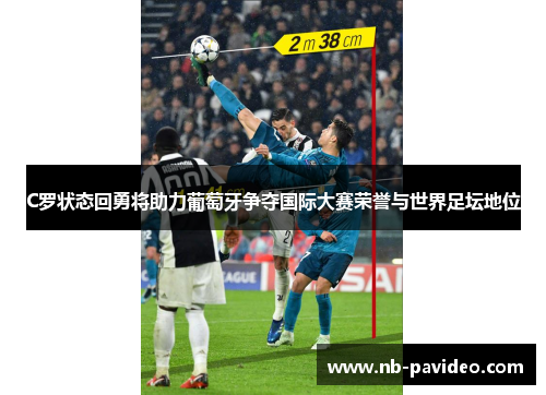 C罗状态回勇将助力葡萄牙争夺国际大赛荣誉与世界足坛地位