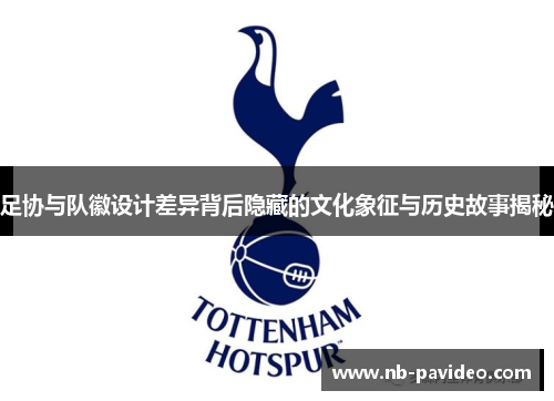 足协与队徽设计差异背后隐藏的文化象征与历史故事揭秘