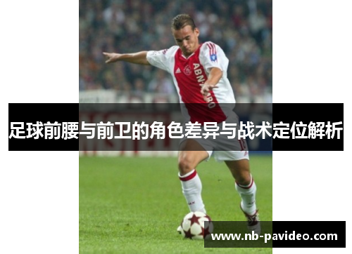 足球前腰与前卫的角色差异与战术定位解析