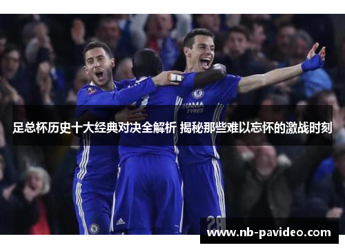 足总杯历史十大经典对决全解析 揭秘那些难以忘怀的激战时刻