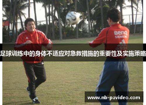 足球训练中的身体不适应对急救措施的重要性及实施策略