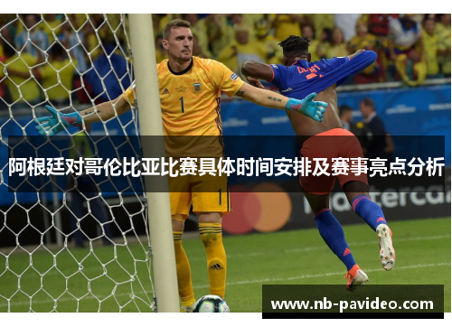 阿根廷对哥伦比亚比赛具体时间安排及赛事亮点分析