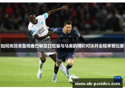 如何高效准备观看巴黎圣日耳曼与马赛的精彩对决并全程享受比赛