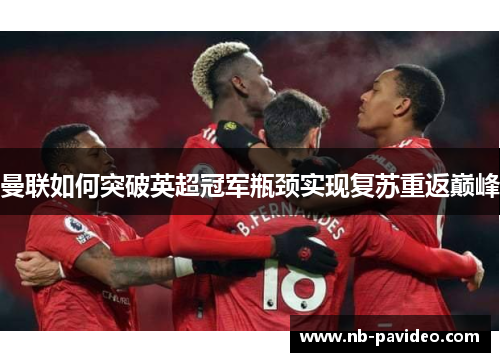 曼联如何突破英超冠军瓶颈实现复苏重返巅峰