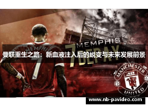 曼联重生之路：新血液注入后的蜕变与未来发展前景