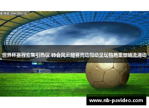 世界杯赛程密集引热议 转会风云随赛而动搅动足坛格局重塑暗流涌动