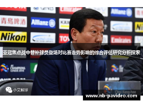 亚冠焦点战中替补球员登场对比赛走势影响的综合评估研究分析探索
