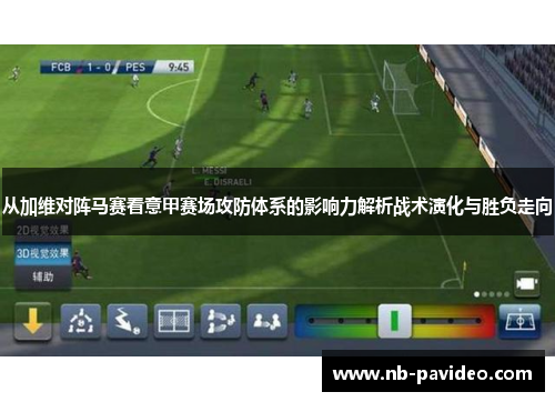 从加维对阵马赛看意甲赛场攻防体系的影响力解析战术演化与胜负走向