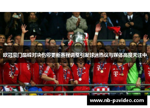 欧冠豪门巅峰对决伤停更新赛程调整引发球迷热议与媒体高度关注中