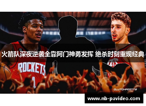 火箭队深夜逆袭全靠阿门神勇发挥 绝杀时刻重现经典