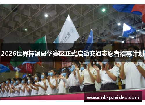 2026世界杯温哥华赛区正式启动交通志愿者招募计划