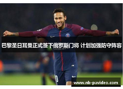 巴黎圣日耳曼正式签下俄罗斯门将 计划加强防守阵容