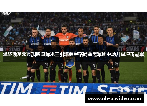 泽林斯基免签加盟国际米兰引爆意甲格局蓝黑军团中场升级冲击冠军