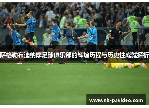 萨格勒布迪纳摩足球俱乐部的辉煌历程与历史性成就探析