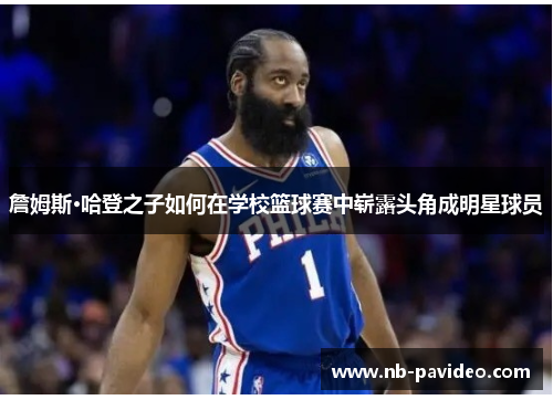 詹姆斯·哈登之子如何在学校篮球赛中崭露头角成明星球员