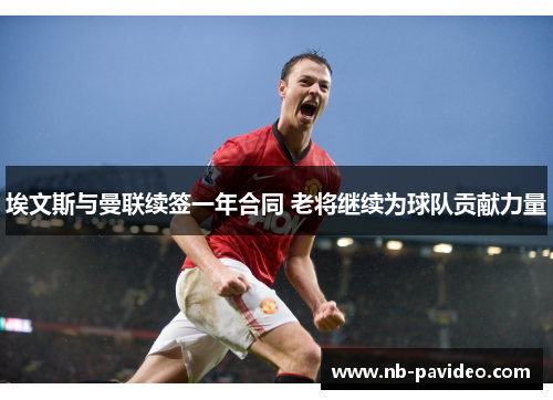 埃文斯与曼联续签一年合同 老将继续为球队贡献力量