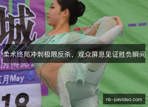 柔术终局冲刺极限反杀，观众屏息见证胜负瞬间